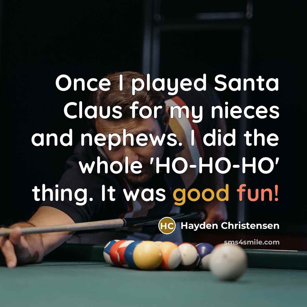 “Once I played Santa Claus for my nieces and nephews. I did the whole 'HO-HO-HO' thing. It was good fun!” quote by Hayden Christensen