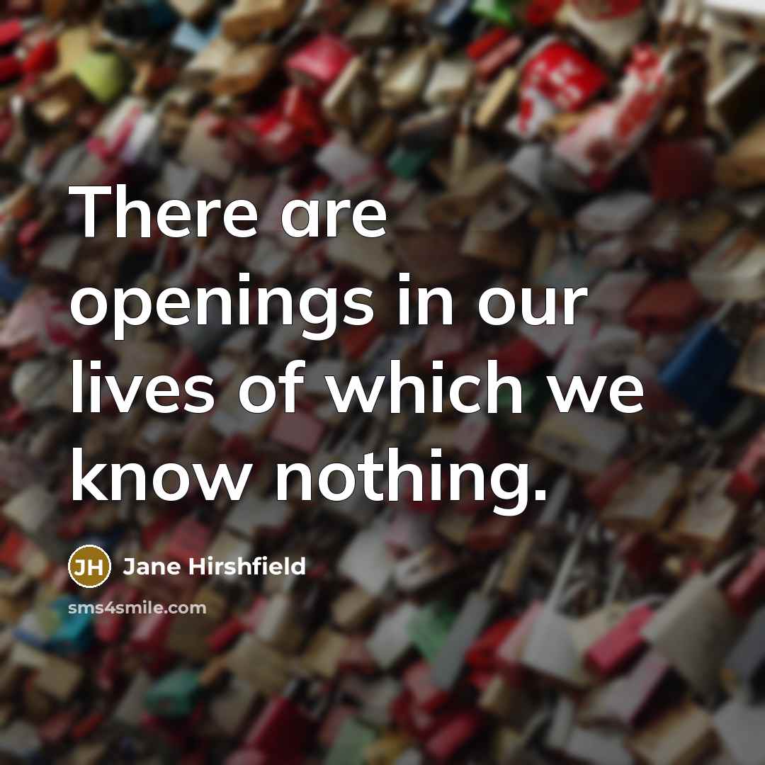 “There are openings in our lives of which we know…” quote by Jane Hirshfield