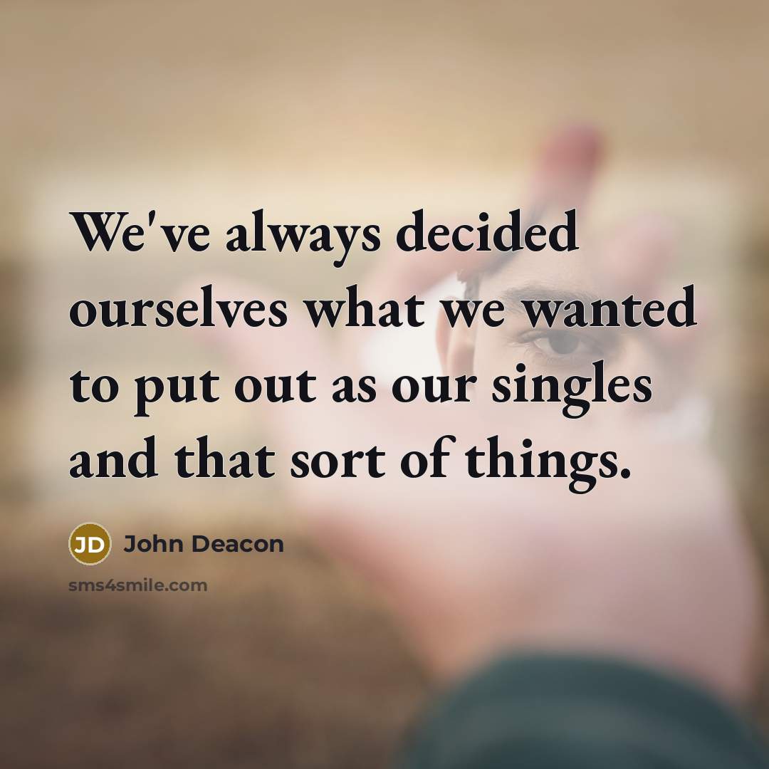 “We've always decided ourselves what we wanted to put out…” quote by John Deacon