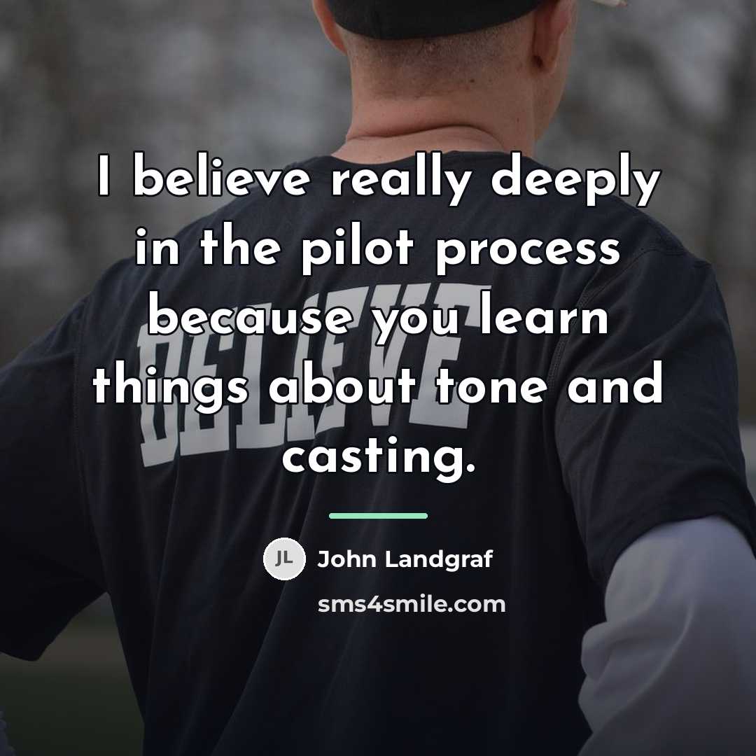 “I believe really deeply in the pilot process because you…” quote by John Landgraf