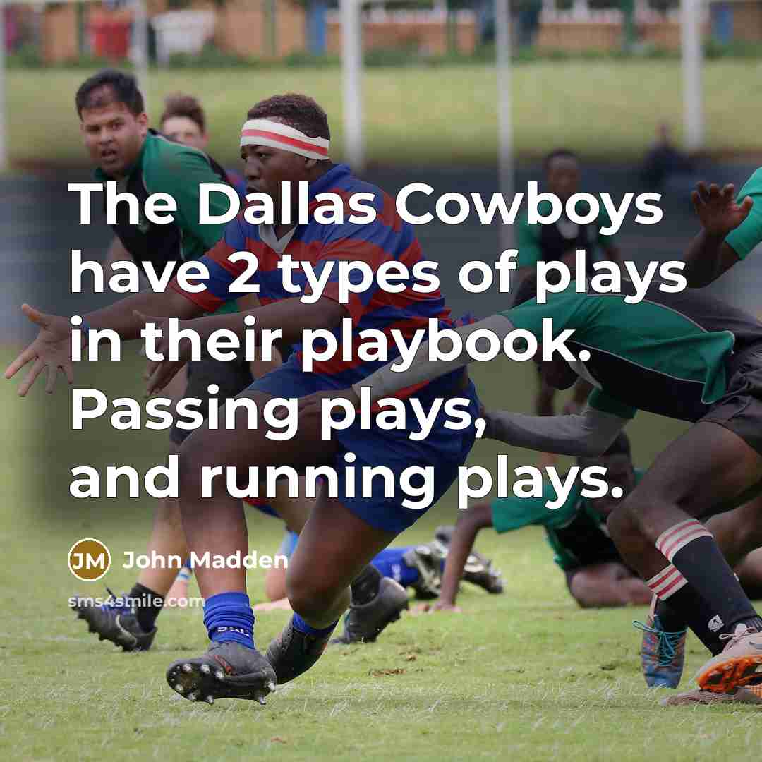 “The Dallas Cowboys have 2 types of plays in their playbook. Passing plays, and running plays.” quote by John Madden