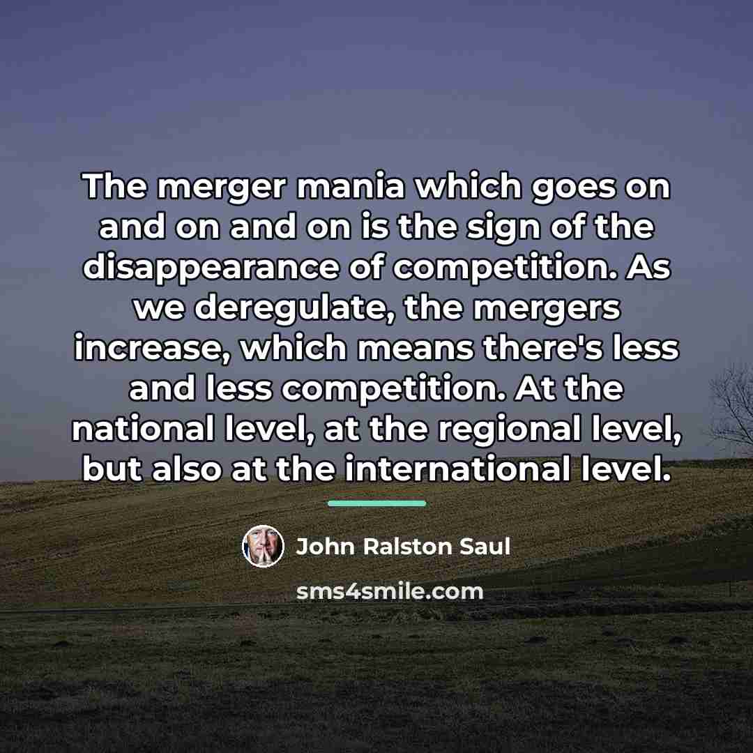 “The merger mania which goes on and on and on…” quote by John Ralston Saul