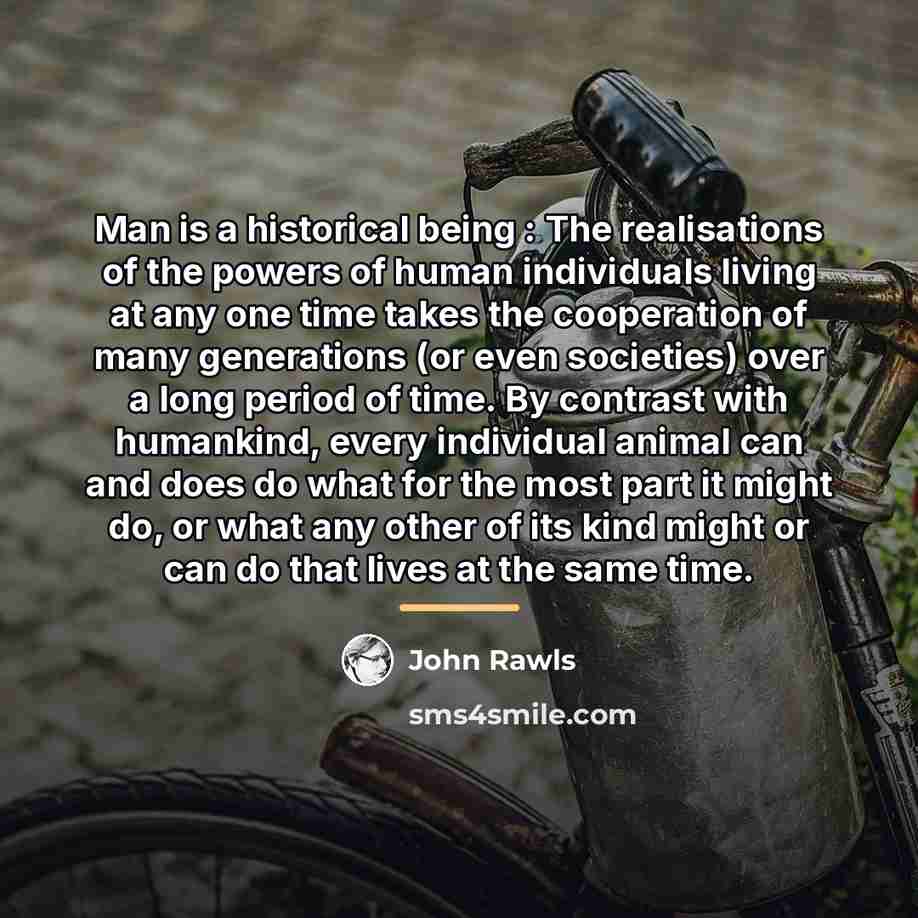 “Man is a historical being : The realisations of the…” quote by John Rawls