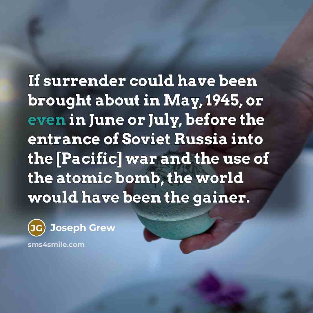 “If surrender could have been brought about in May, 1945,…” quote by Joseph Grew