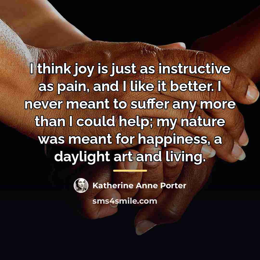 “I think joy is just as instructive as pain, and…” quote by Katherine Anne Porter