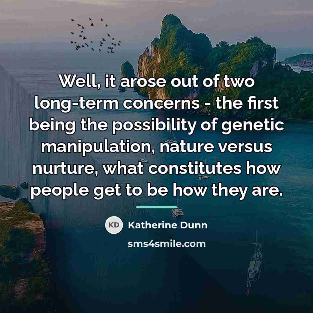“Well, it arose out of two long-term concerns - the…” quote by Katherine Dunn