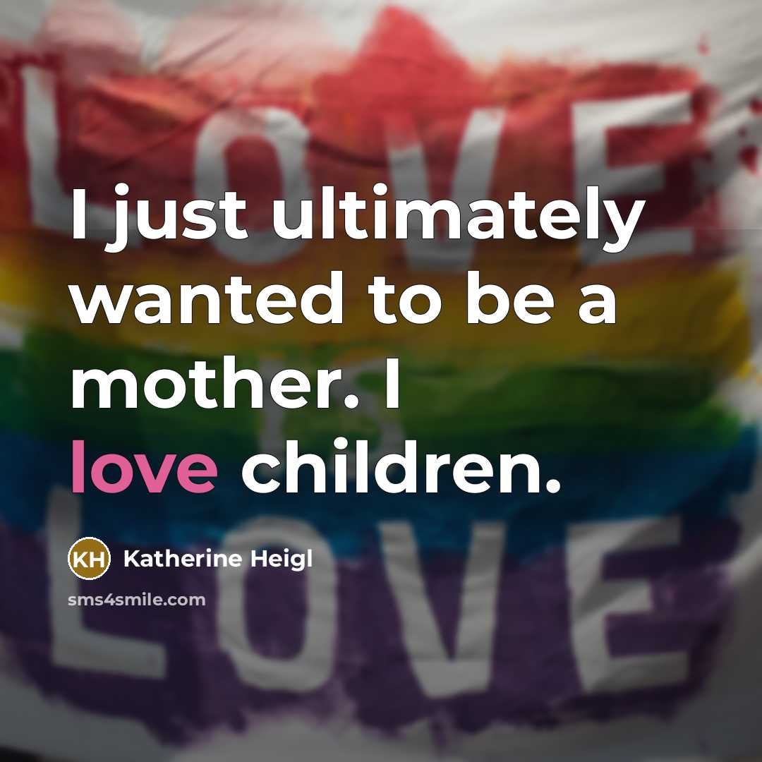 “I just ultimately wanted to be a mother. I love…” quote by Katherine Heigl