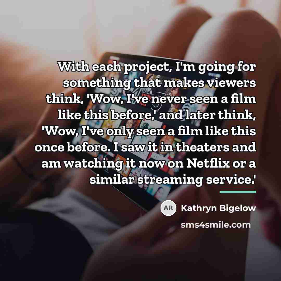 “With each project, I'm going for something that makes viewers…” quote by Kathryn Bigelow