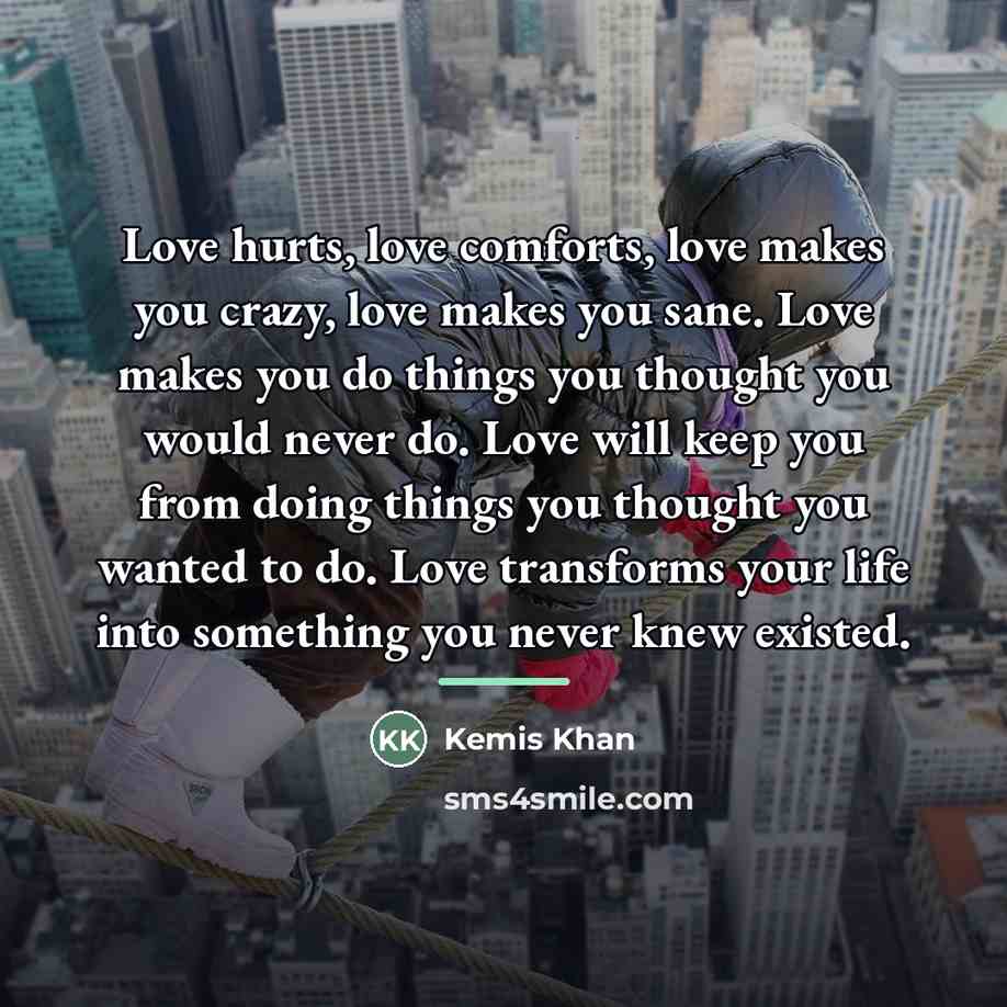 “Love hurts, love comforts, love makes you crazy, love makes…” quote by Kemis Khan