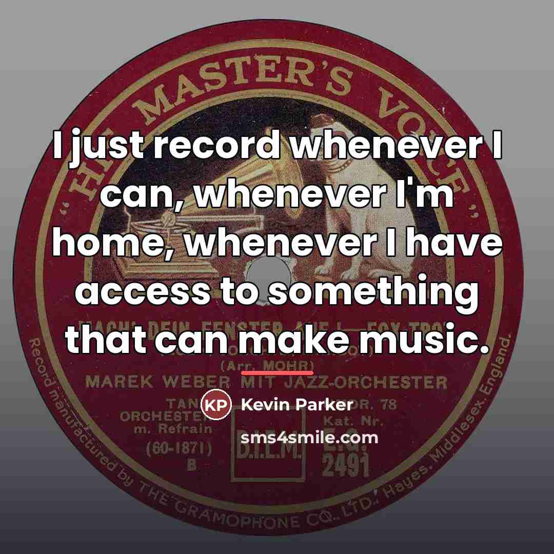 “I just record whenever I can, whenever I'm home, whenever…” quote by Kevin Parker
