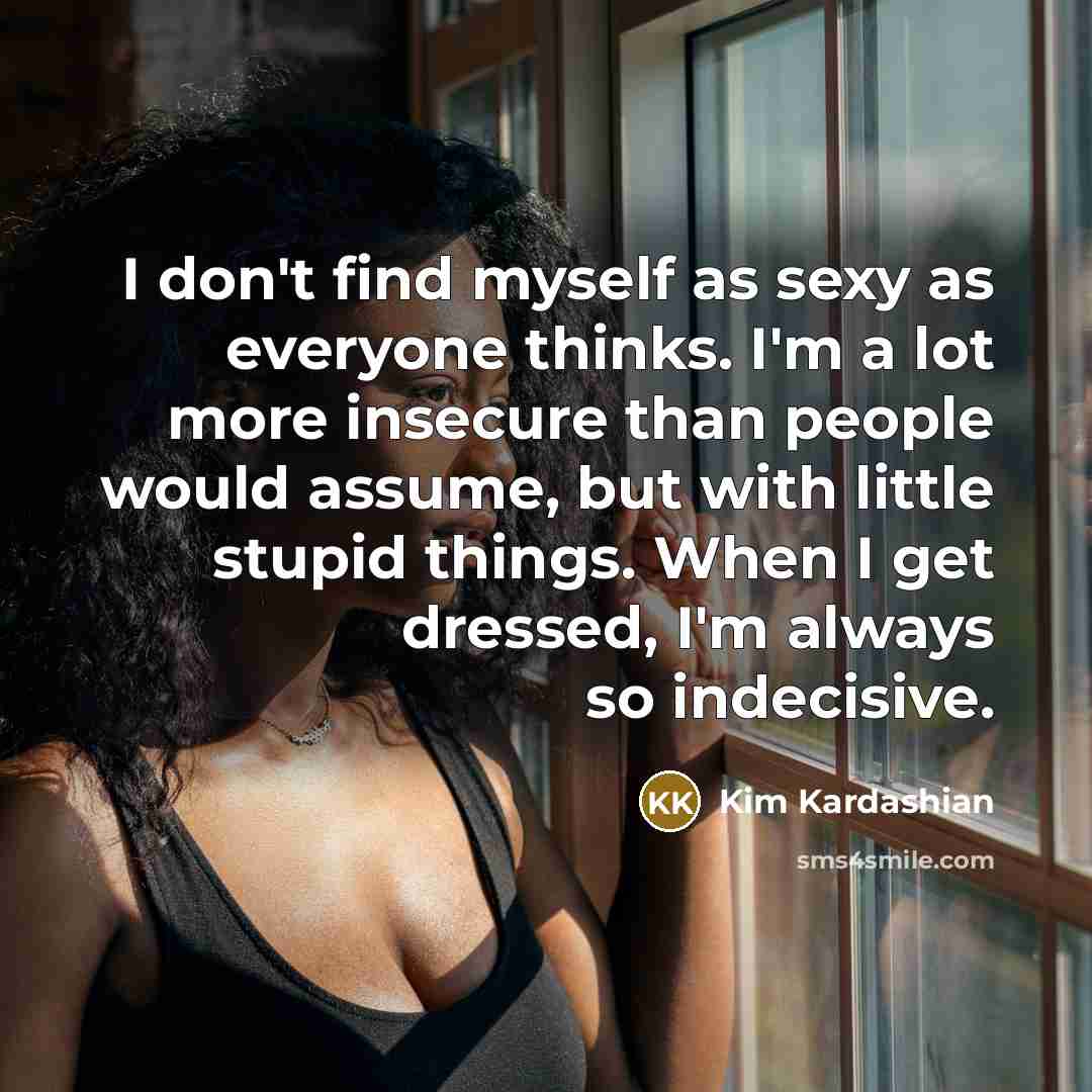 “I don't find myself as sexy as everyone thinks. I'm…” quote by Kim Kardashian
