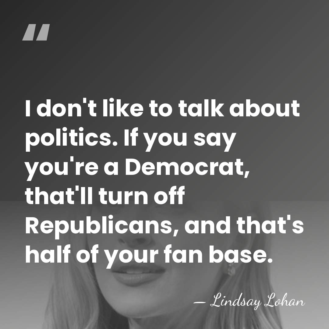 I don't like to talk about politics. If you say you're a&hellip; - Lindsay Lohan