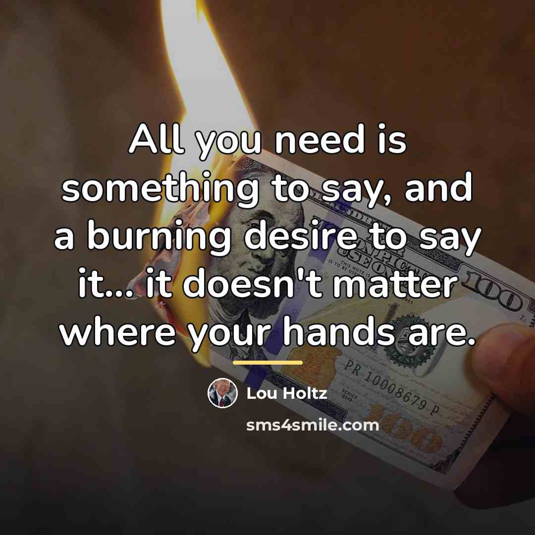 “All you need is something to say, and a burning…” quote by Lou Holtz