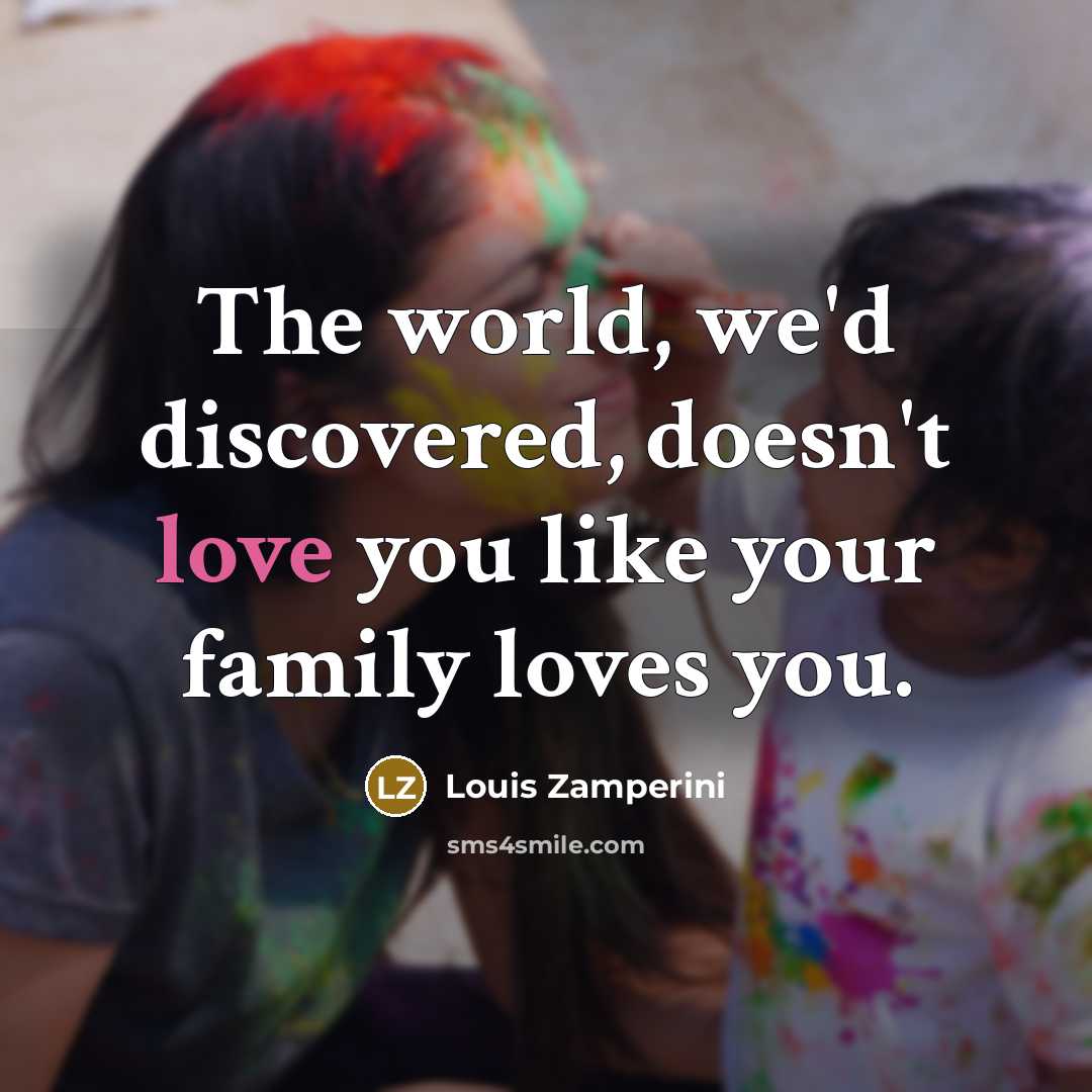 “The world, we'd discovered, doesn't love you like your family…” quote by Louis Zamperini