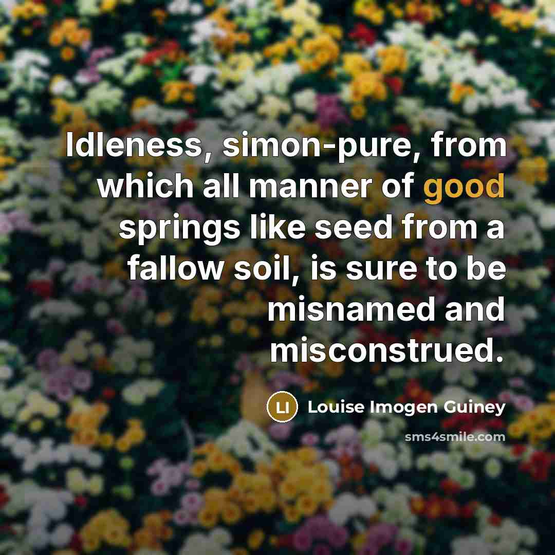 “Idleness, simon-pure, from which all manner of good springs like…” quote by Louise Imogen Guiney