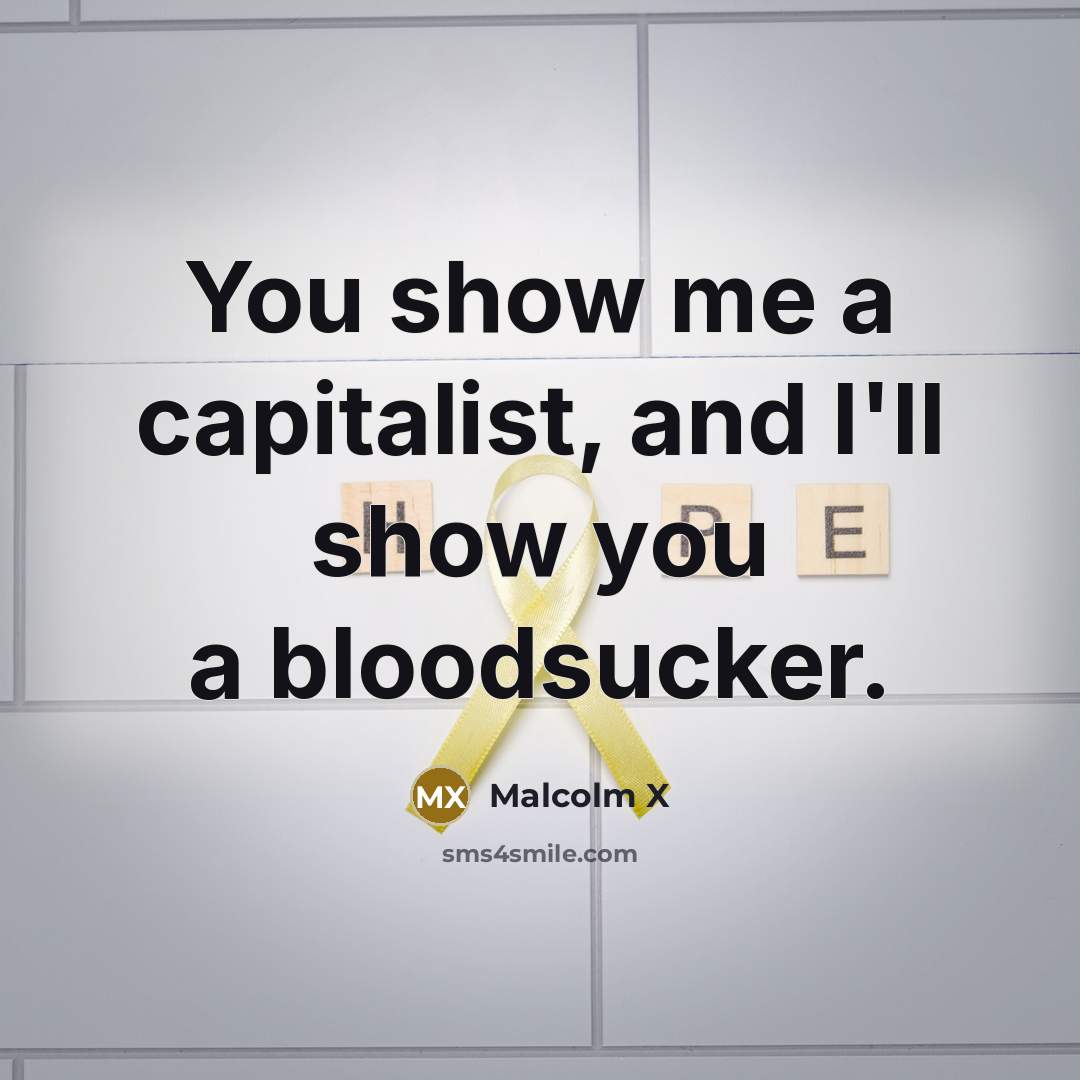 “You show me a capitalist, and I'll show you a…” quote by Malcolm X