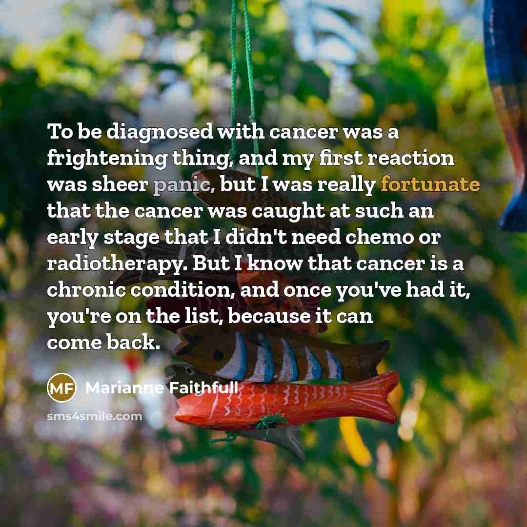 “To be diagnosed with cancer was a frightening thing, and…” quote by Marianne Faithfull