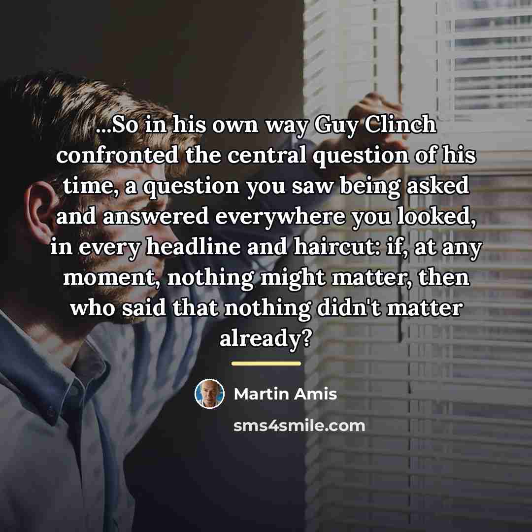 “...So in his own way Guy Clinch confronted the central…” quote by Martin Amis