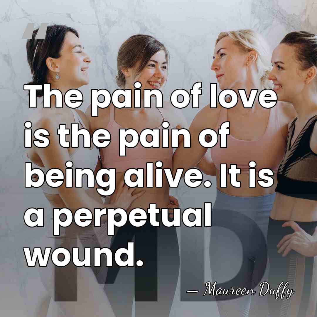 The pain of love is the pain of being alive. It is&hellip; - Maureen Duffy