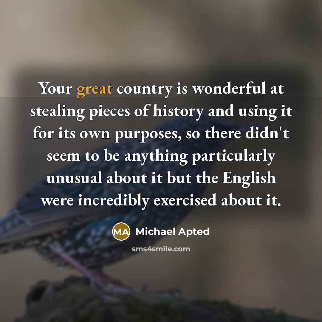 “Your great country is wonderful at stealing pieces of history…” quote by Michael Apted