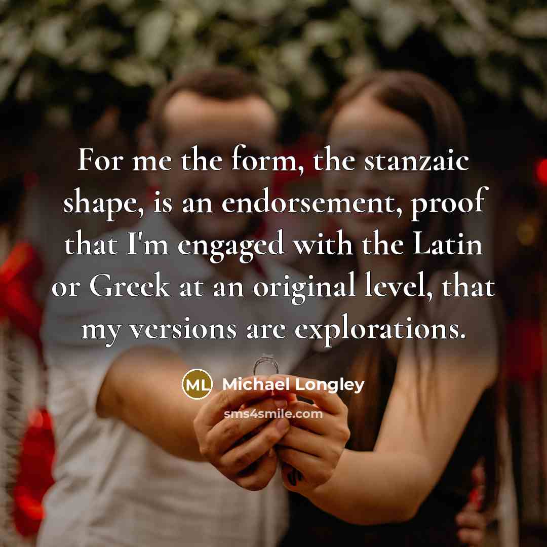 “For me the form, the stanzaic shape, is an endorsement,…” quote by Michael Longley