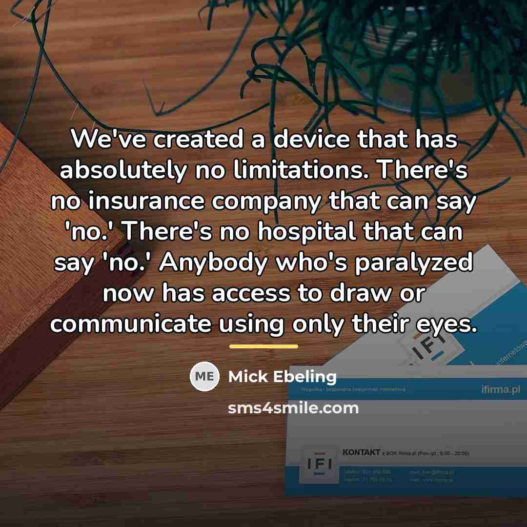 “We've created a device that has absolutely no limitations. There's…” quote by Mick Ebeling