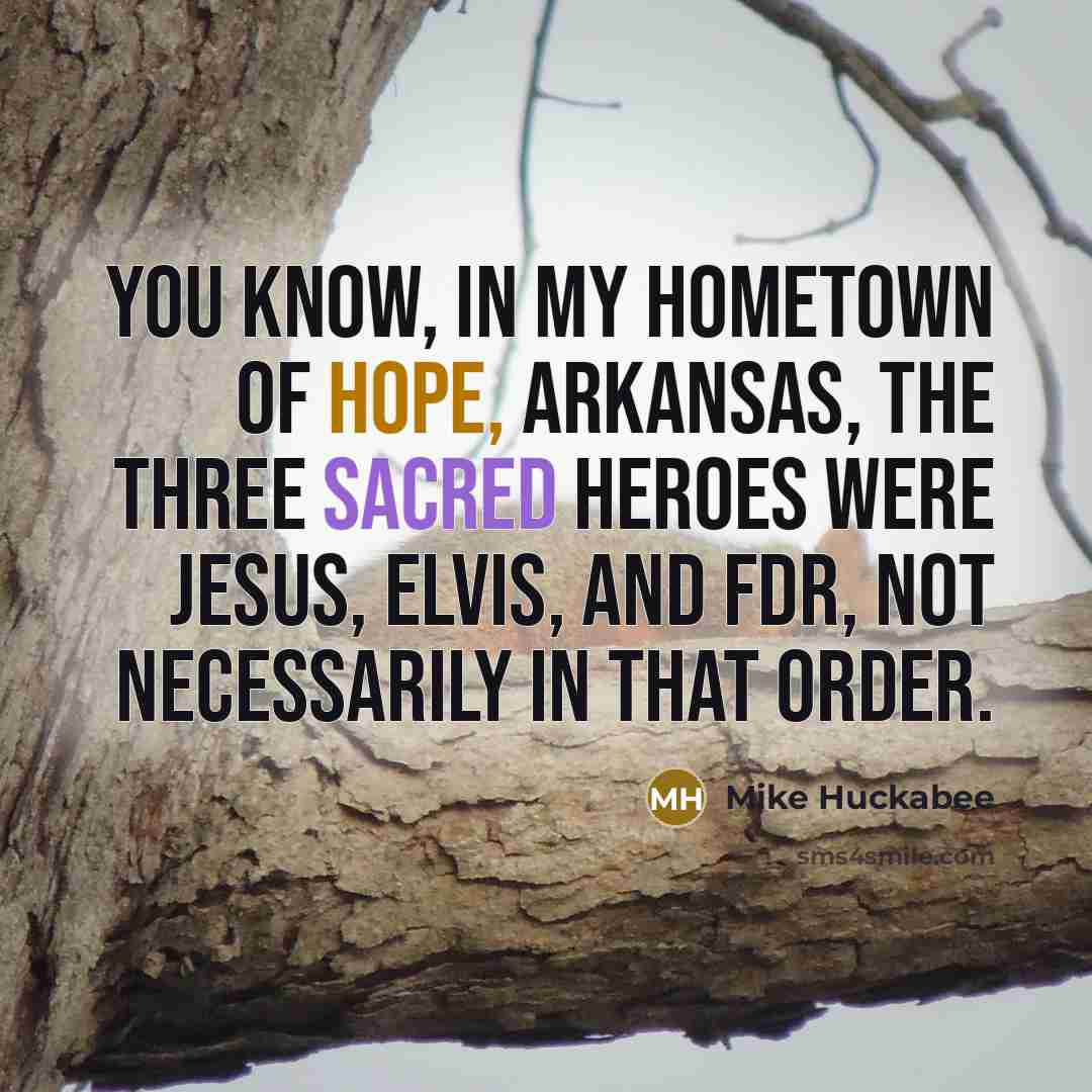 “You know, in my hometown of Hope, Arkansas, the three…” quote by Mike Huckabee
