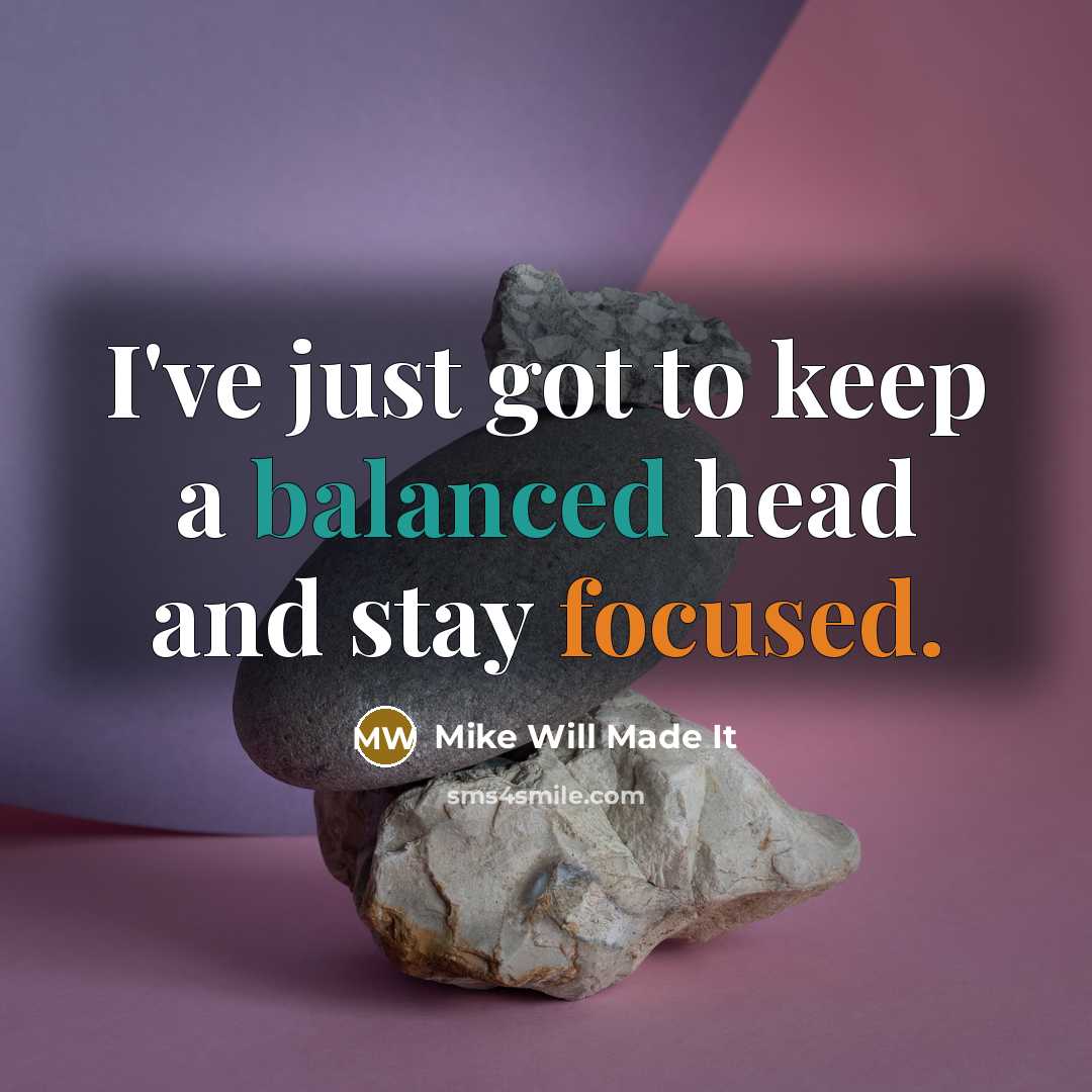 “I've just got to keep a balanced head and stay focused.” quote by Mike Will Made It