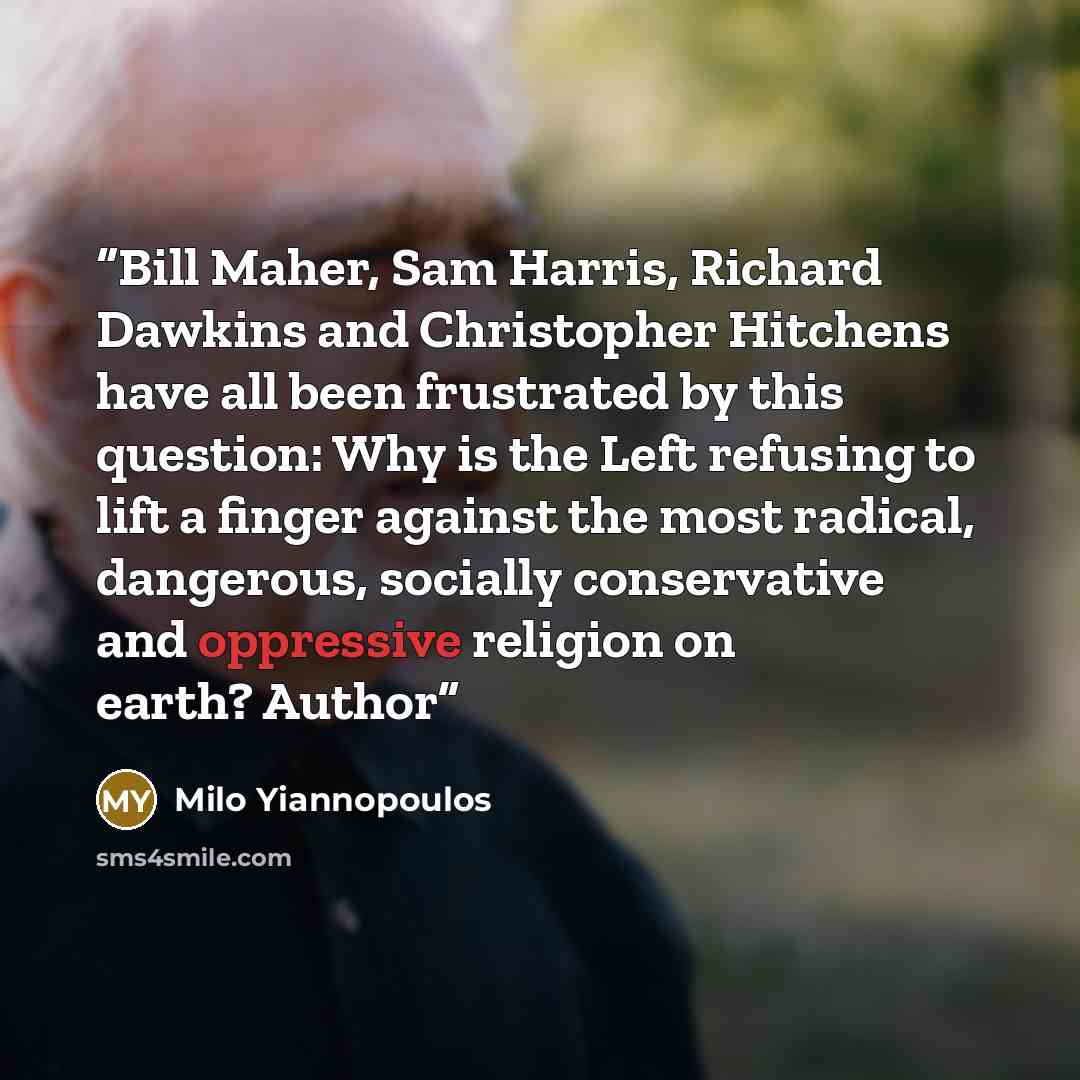 “Bill Maher, Sam Harris, Richard Dawkins and Christopher Hitchens have all been frustrated by this question: Why is the Left refusing to lift a finger against the most radical, dangerous, socially conservative and oppressive religion on earth? Author” quote by Milo Yiannopoulos
