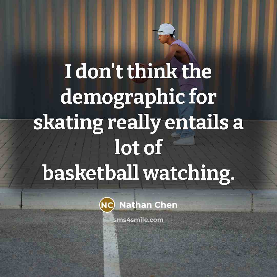 “I don't think the demographic for skating really entails a…” quote by Nathan Chen