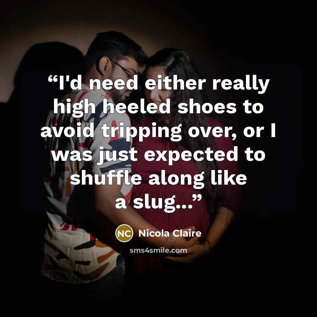 “I'd need either really high heeled shoes to avoid tripping over, or I was just expected to shuffle along like a slug...” quote by Nicola Claire