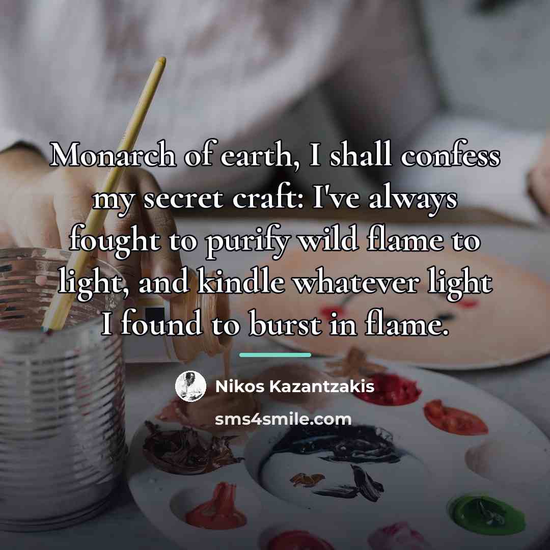 “Monarch of earth, I shall confess my secret craft: I've…” quote by Nikos Kazantzakis