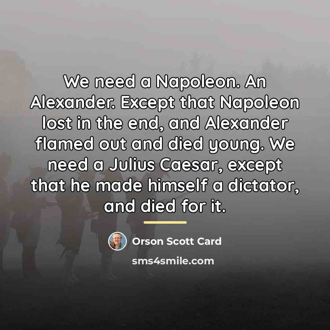 “We need a Napoleon. An Alexander. Except that Napoleon lost…” quote by Orson Scott Card