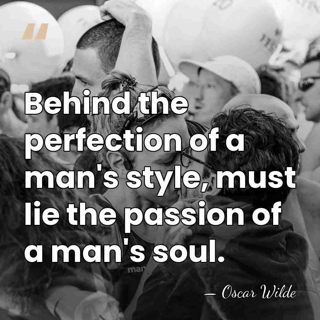 Behind the perfection of a man's style, must lie the passion of&hellip; - Oscar Wilde