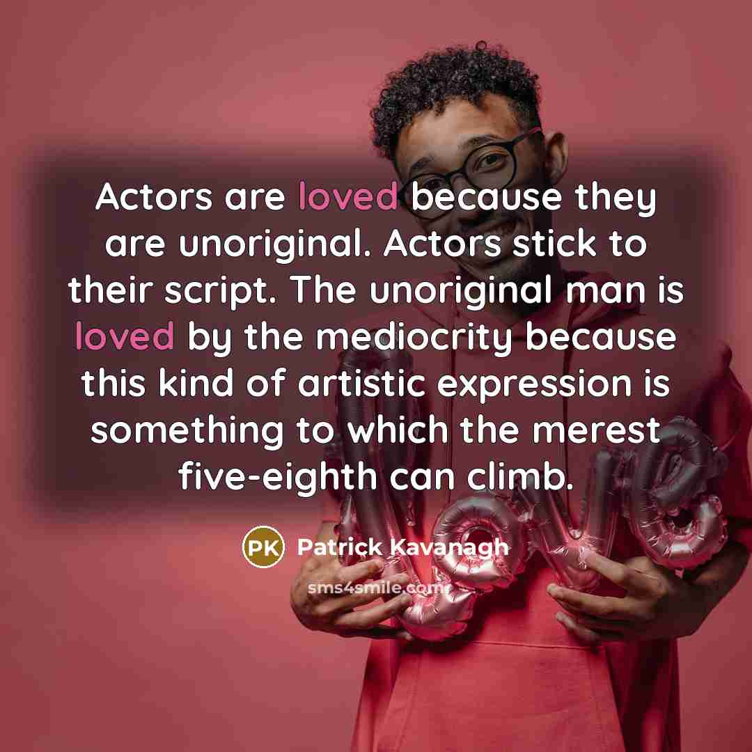 “Actors are loved because they are unoriginal. Actors stick to…” quote by Patrick Kavanagh