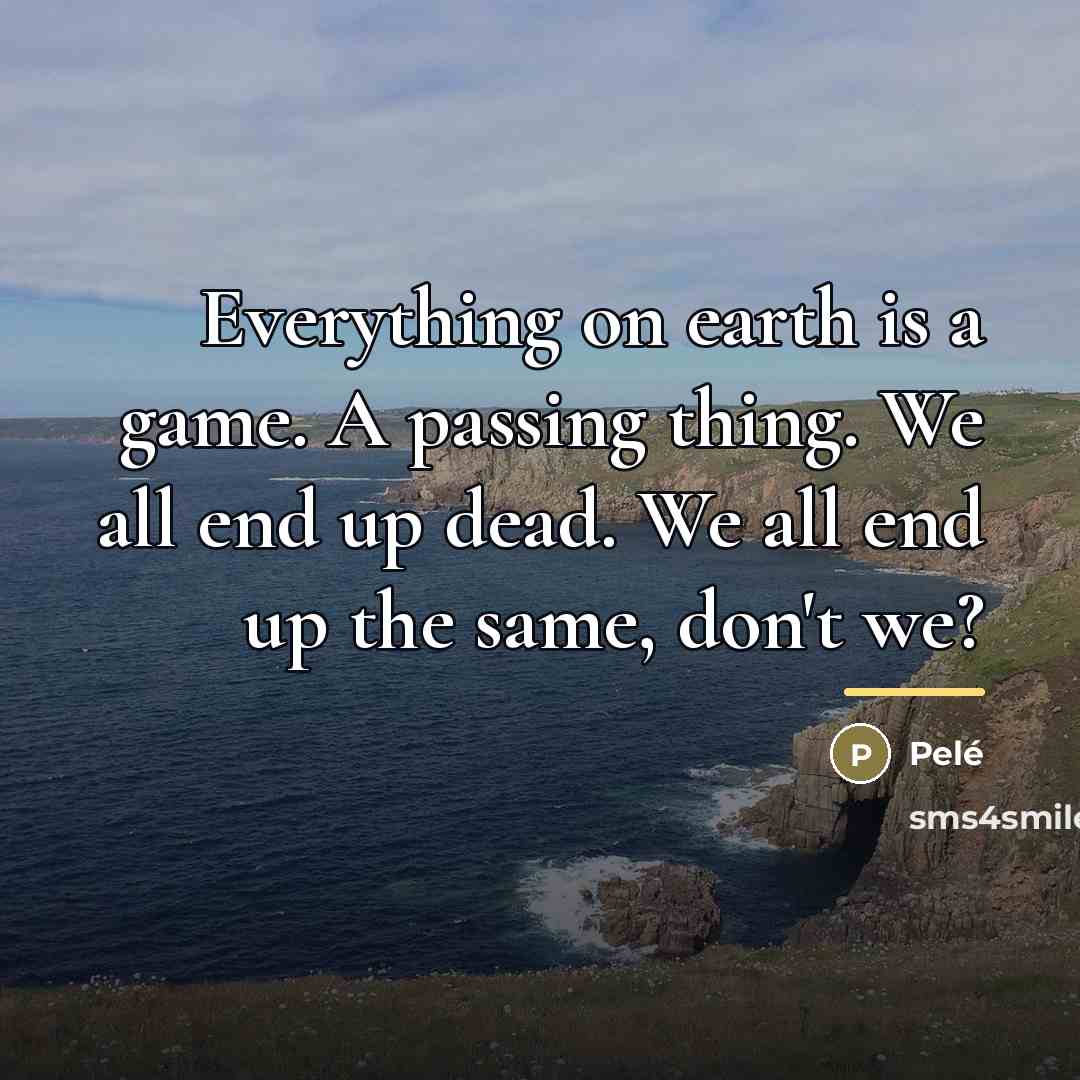 “Everything on earth is a game. A passing thing. We…” quote by Pele
