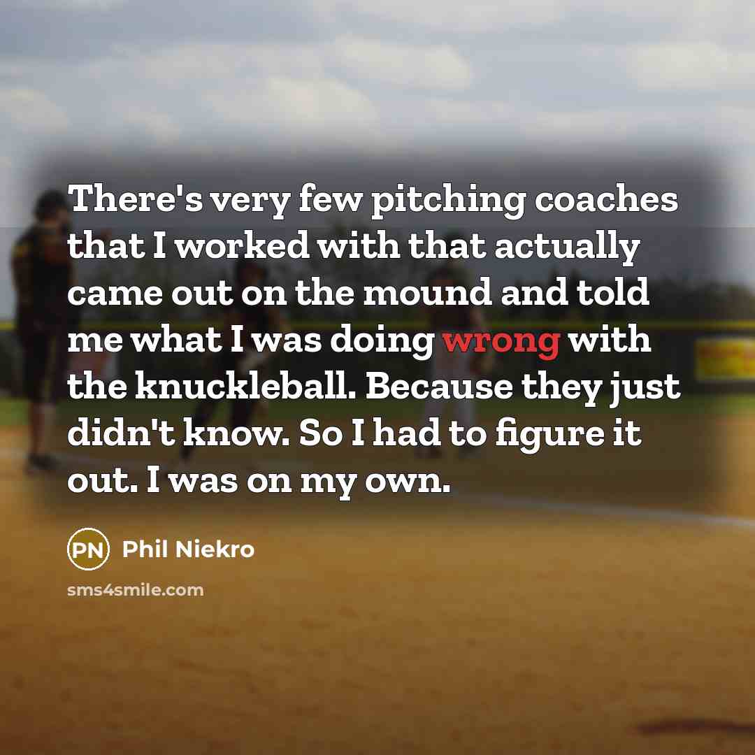 “There's very few pitching coaches that I worked with that…” quote by Phil Niekro