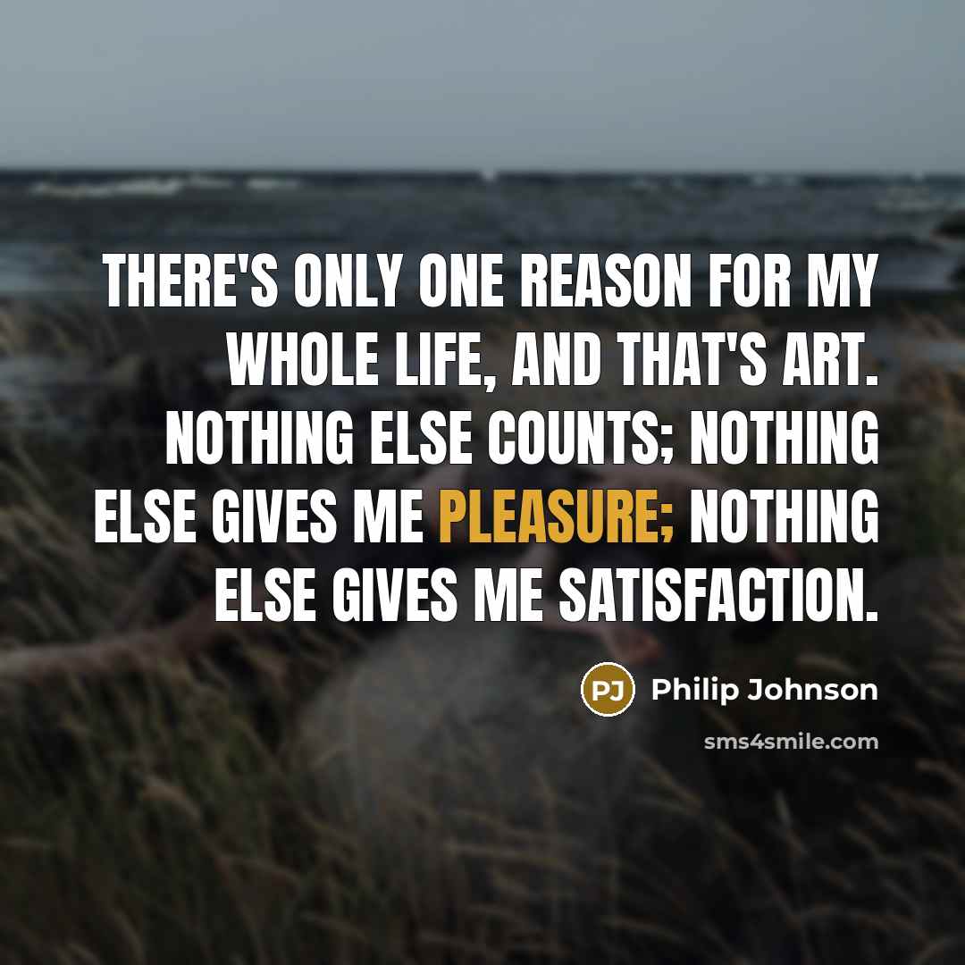 “There's only one reason for my whole life, and that's…” quote by Philip Johnson