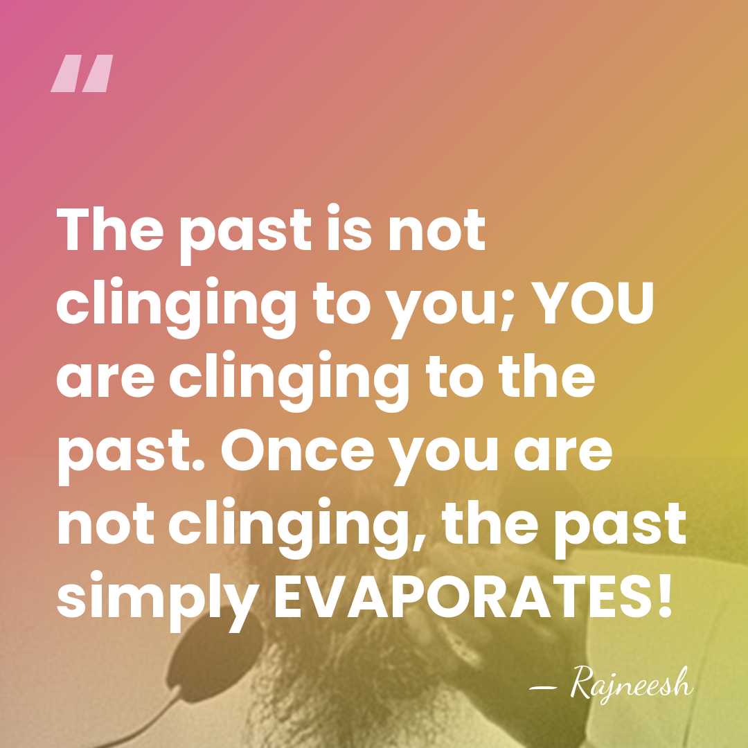 The past is not clinging to you; YOU are clinging to the&hellip; - Rajneesh