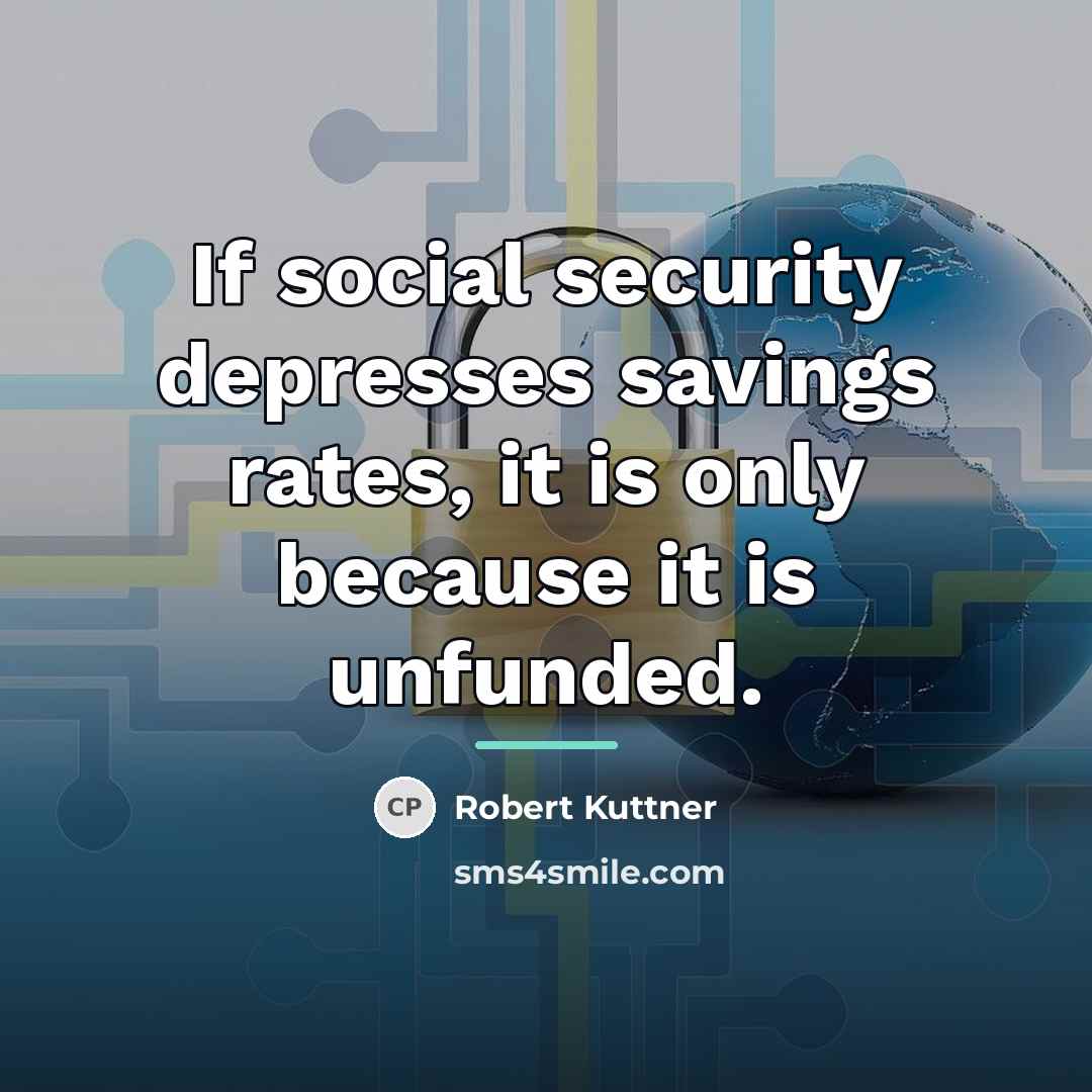 “If social security depresses savings rates, it is only because…” quote by Robert Kuttner