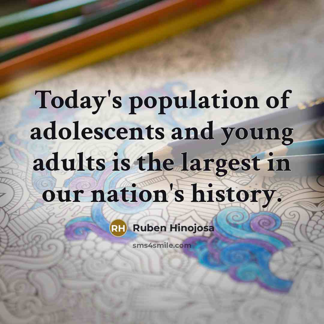 “Today's population of adolescents and young adults is the largest…” quote by Ruben Hinojosa