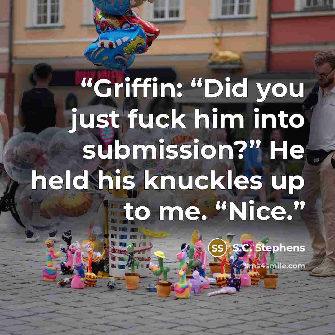“Griffin: “Did you just fuck him into submission?” He held his knuckles up to me. “Nice.” quote by S.C. Stephens