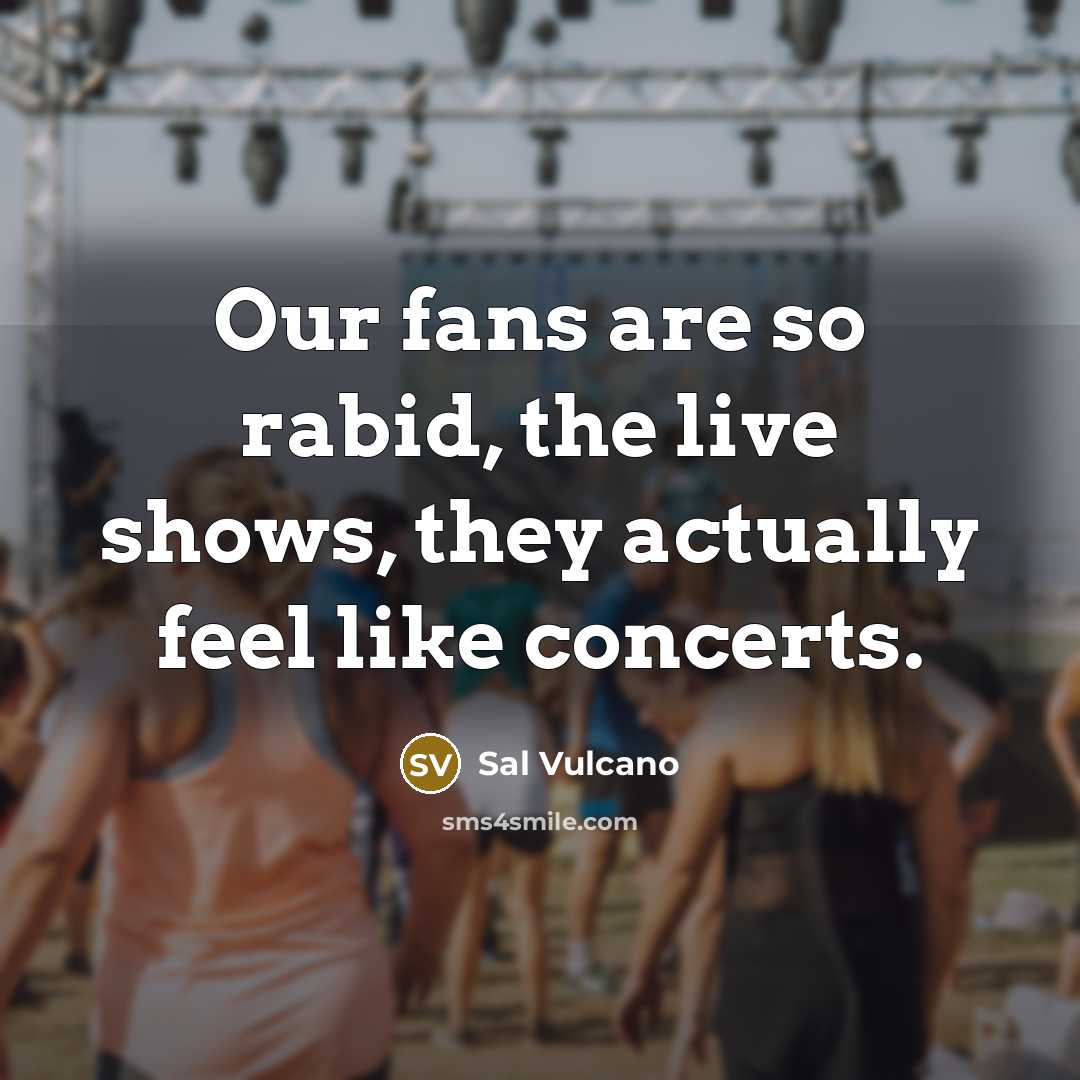 “Our fans are so rabid, the live shows, they actually…” quote by Sal Vulcano