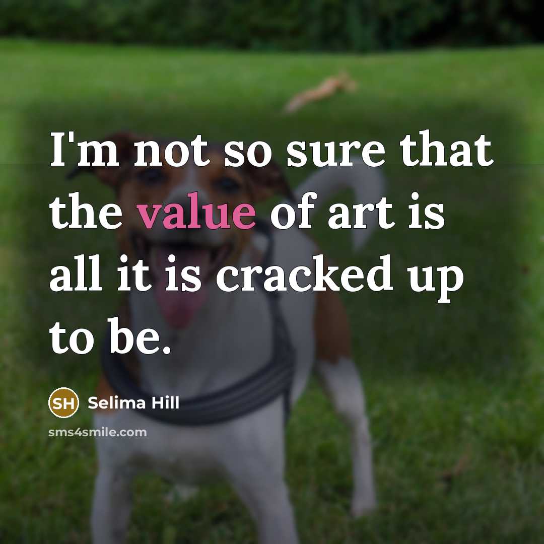 “I'm not so sure that the value of art is…” quote by Selima Hill