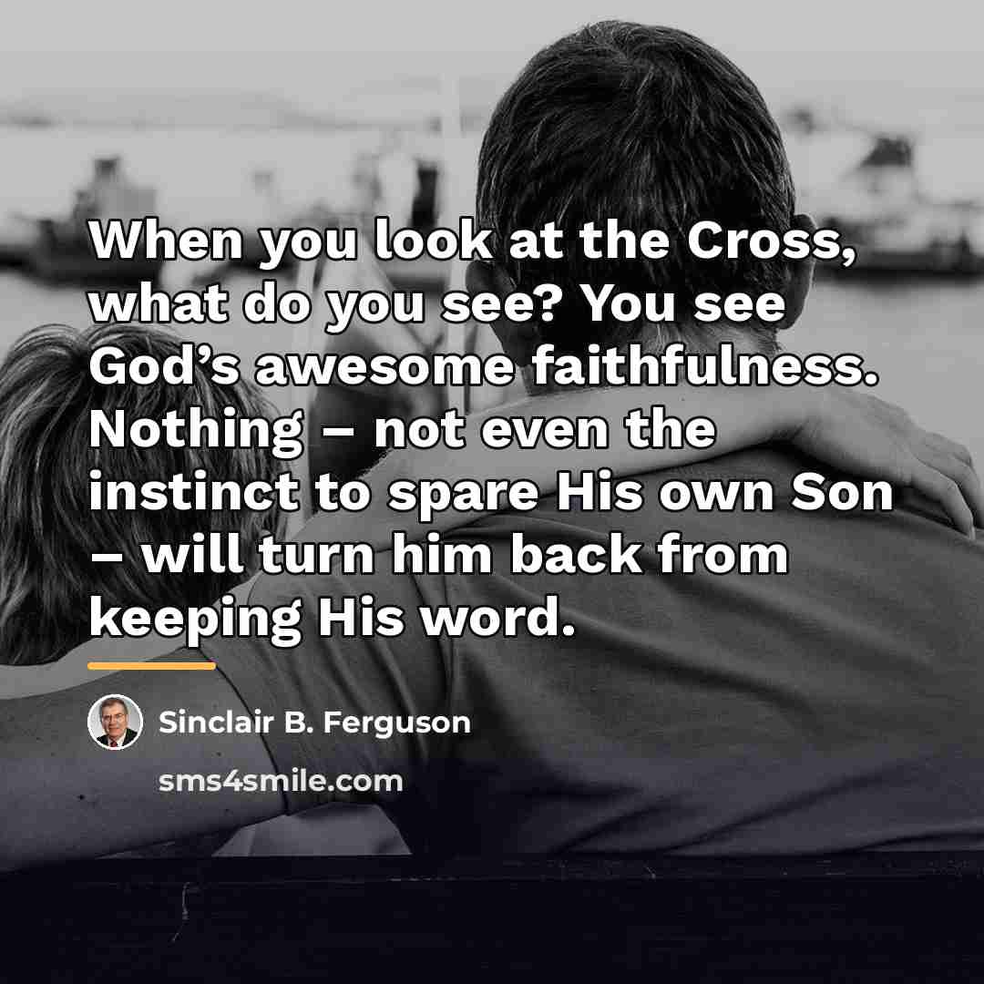 “When you look at the Cross, what do you see?…” quote by Sinclair B. Ferguson