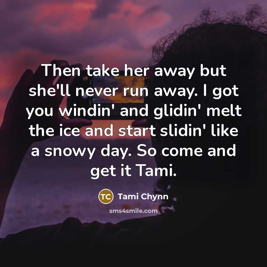 “Then take her away but she'll never run away. I got you windin' and glidin' melt the ice and start slidin' like a snowy day. So come and get it Tami.” quote by Tami Chynn