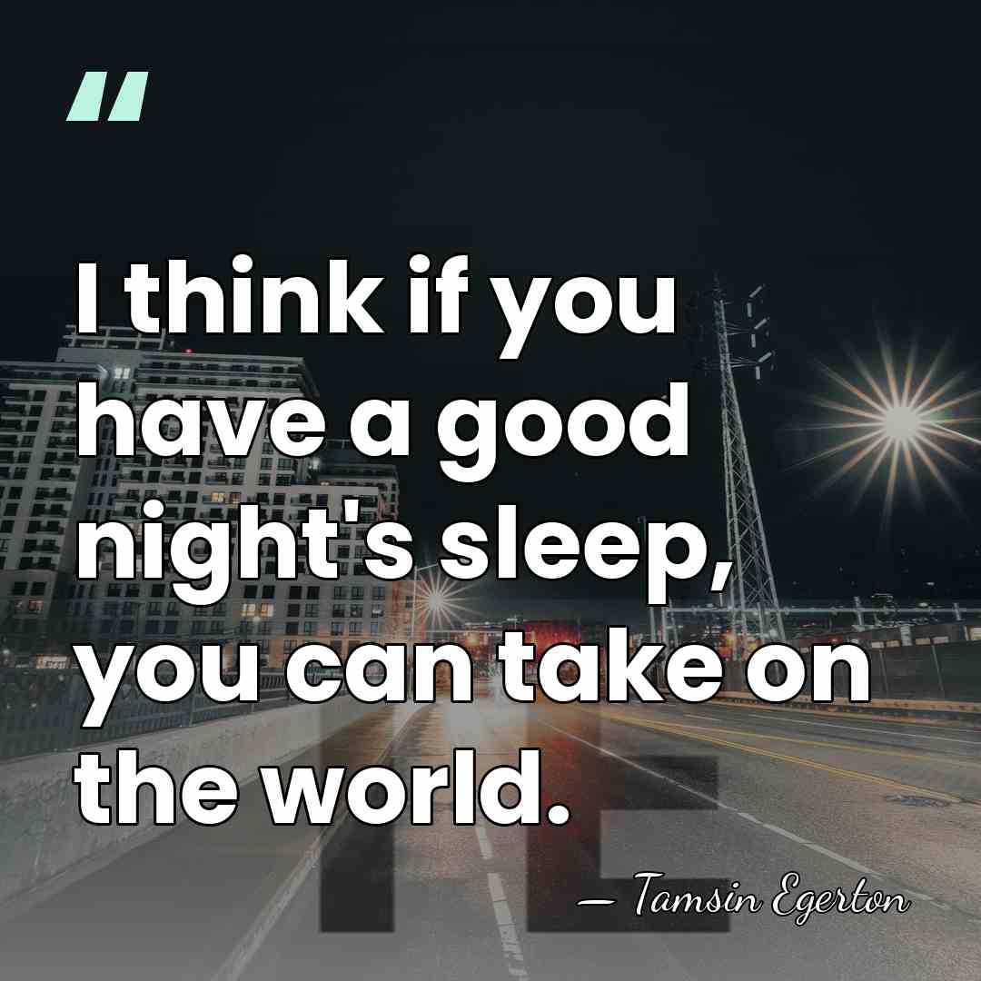I think if you have a good night's sleep, you can take&hellip; - Tamsin Egerton