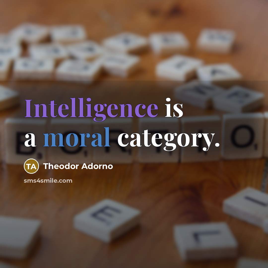 “Intelligence is a moral category.” quote by Theodor Adorno