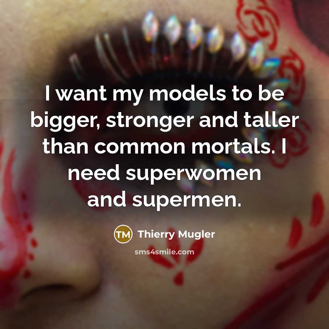 “I want my models to be bigger, stronger and taller…” quote by Thierry Mugler
