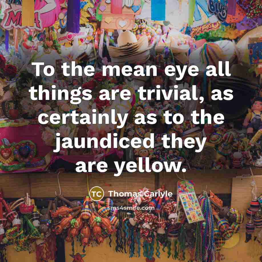 “To the mean eye all things are trivial, as certainly…” quote by Thomas Carlyle